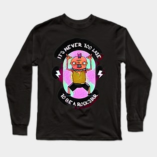 It's Never Too Late to be a Rock Star Long Sleeve T-Shirt